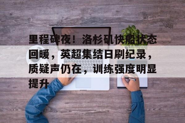 里程碑夜！洛杉矶快船状态回暖，英超集结日刷纪录，质疑声仍在，训练强度明显提升的简单介绍-英雄联盟投注